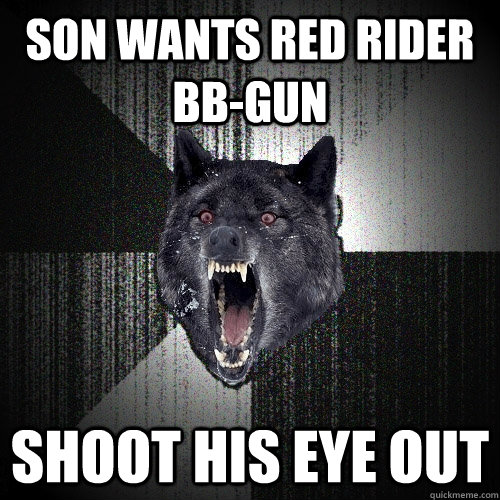 Son wants red rider bb-gun shoot his eye out  Insanity Wolf