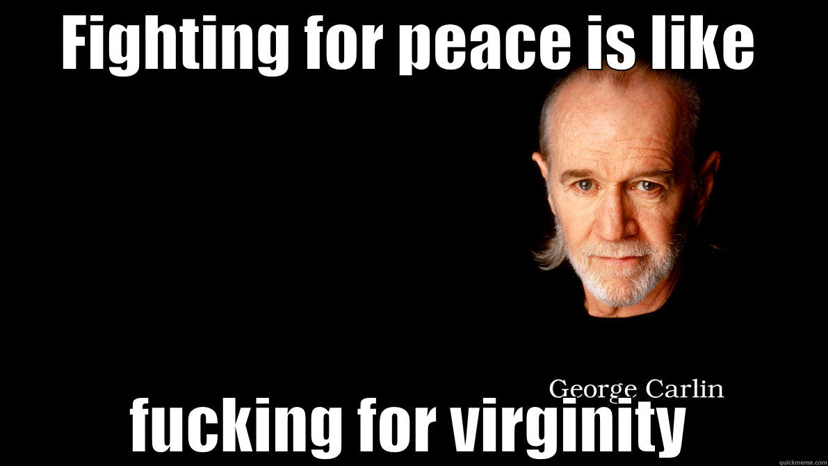 fighting for peace - FIGHTING FOR PEACE IS LIKE FUCKING FOR VIRGINITY Misc