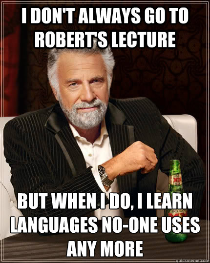 i don't always go to robert's lecture but when i do, I learn languages no-one uses any more - i don't always go to robert's lecture but when i do, I learn languages no-one uses any more  The Most Interesting Man In The World
