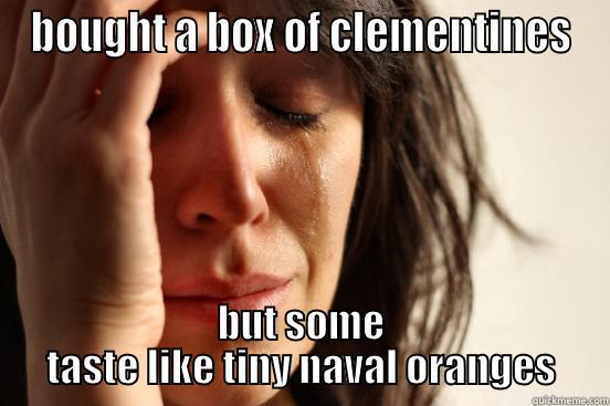 BOUGHT A BOX OF CLEMENTINES BUT SOME TASTE LIKE TINY NAVAL ORANGES First World Problems