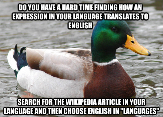 do you have a hard time finding how an expression in your language translates to English search for the wikipedia article in your language and then choose English in 