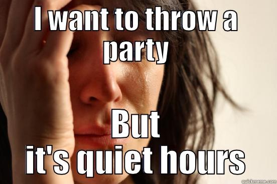 I WANT TO THROW A PARTY BUT IT'S QUIET HOURS First World Problems