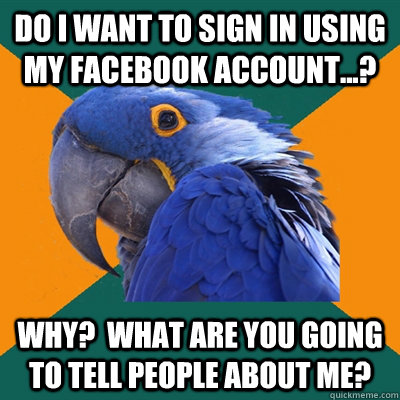 Do I want to sign in using my facebook account...? Why?  What are you going to tell people about me?  Paranoid Parrot