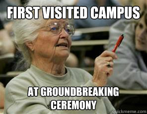 First visited campus at groundbreaking ceremony  Senior College Student