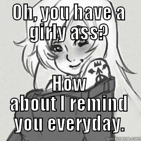 OH, YOU HAVE A GIRLY ASS? HOW ABOUT I REMIND YOU EVERYDAY. Misc