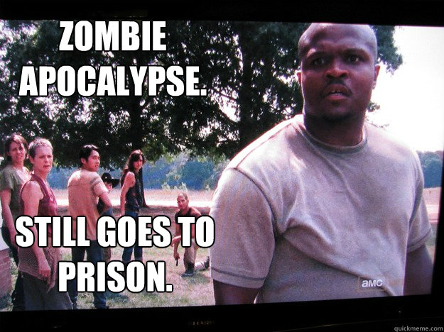 Zombie 
apocalypse.  Still goes to prison.  