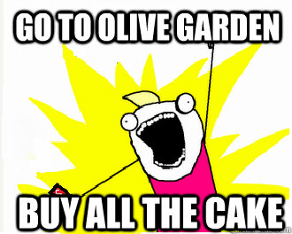 Go to olive garden Buy All the cake  