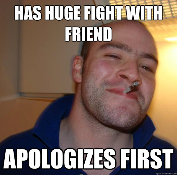 Has huge fight with friend Apologizes first  - Has huge fight with friend Apologizes first   Misc