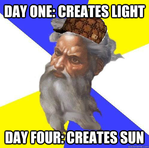 Day one: creates light Day four: creates sun  Scumbag God