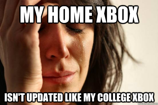 My home xbox  isn't updated like my college xbox  First World Problems