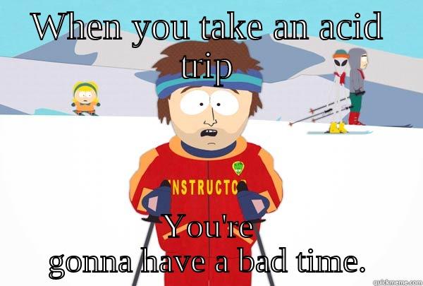 WHEN YOU TAKE AN ACID TRIP YOU'RE GONNA HAVE A BAD TIME. Super Cool Ski Instructor