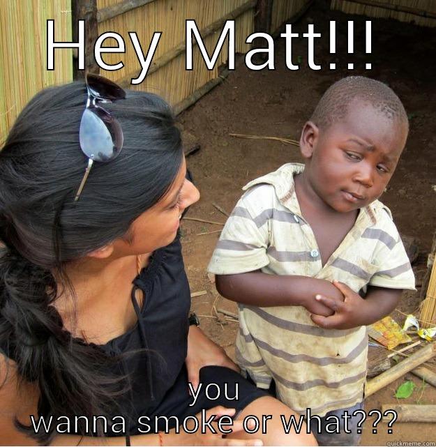 HEY MATT!!! YOU WANNA SMOKE OR WHAT??? Skeptical Third World Kid