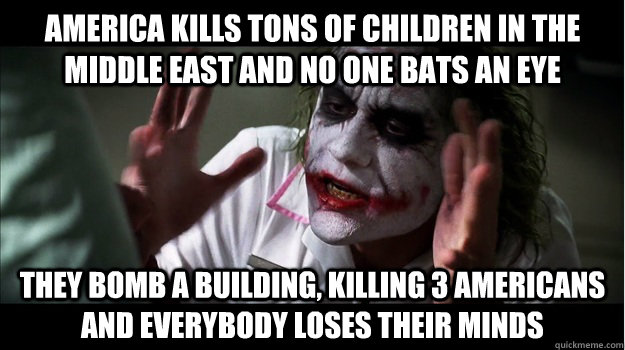 America kills tons of children in the Middle East and no one bats an eye They bomb a building, killing 3 Americans and everybody loses their minds  Joker Mind Loss