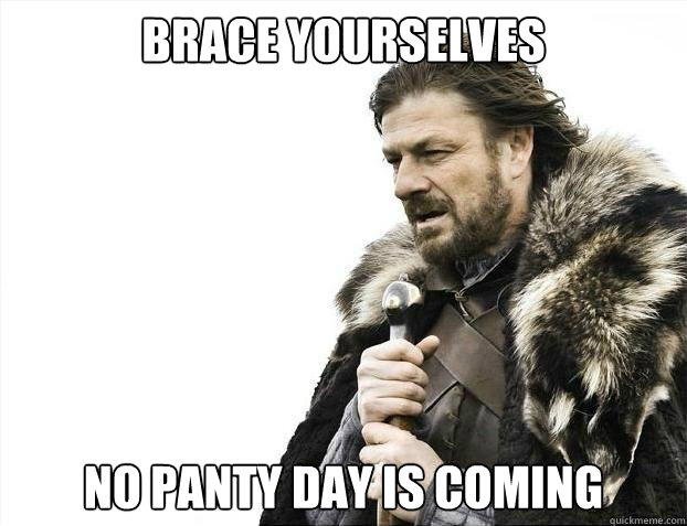 BRACE YOURSELVES No panty day is coming   