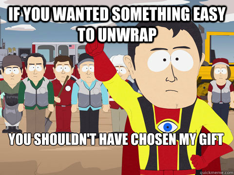 if you wanted something easy to unwrap you shouldn't have chosen my gift  Captain Hindsight