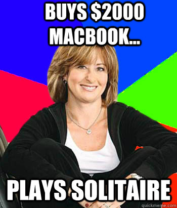Buys $2000 MacBook... Plays Solitaire  Sheltering Suburban Mom