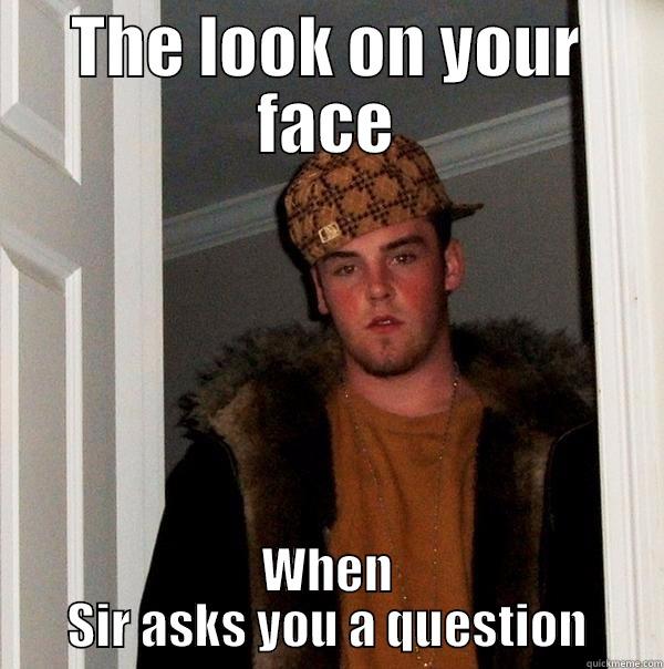 THE LOOK ON YOUR FACE WHEN SIR ASKS YOU A QUESTION Scumbag Steve