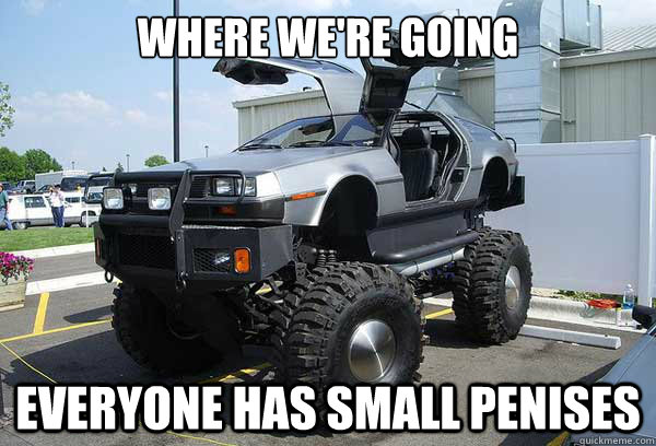 Where we're going Everyone has small penises  back to the future