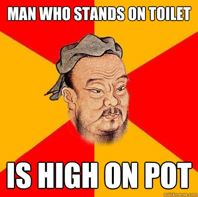 Man who stands on toilet is high on pot - Man who stands on toilet is high on pot  Confucius says