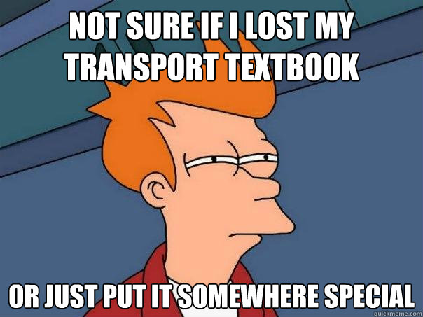 Not sure if I lost my transport textbook Or just put it somewhere special   Futurama Fry