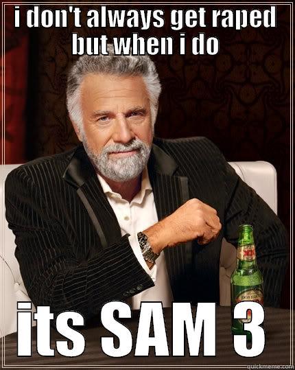 I DON'T ALWAYS GET RAPED BUT WHEN I DO ITS SAM 3 The Most Interesting Man In The World