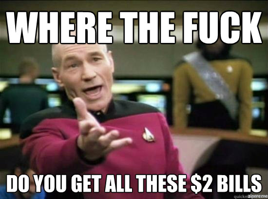 Where the fuck do you get all these $2 bills - Where the fuck do you get all these $2 bills  Annoyed Picard HD