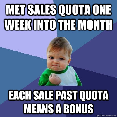 Met sales quota one week into the month Each sale past quota means a bonus - Met sales quota one week into the month Each sale past quota means a bonus  Success Kid