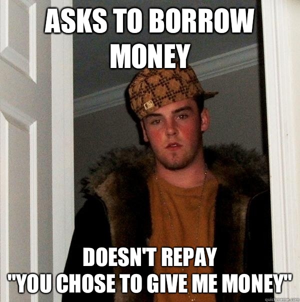 Asks to borrow money Doesn't repay
