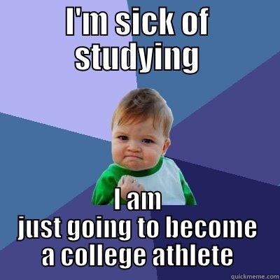 I'M SICK OF STUDYING I AM JUST GOING TO BECOME A COLLEGE ATHLETE Success Kid