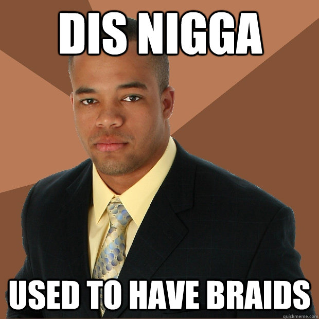 dis nigga used to have braids  Successful Black Man