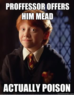 Proffessor offers him mead



 actually poison - Proffessor offers him mead



 actually poison  Bad Luck Ron