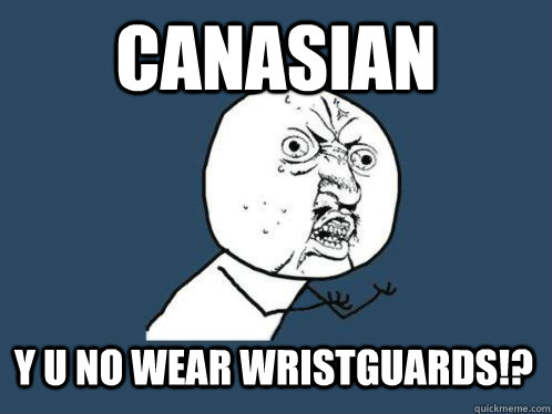 CANASIAN  Y U NO WEAR WRISTGUARDS!?  