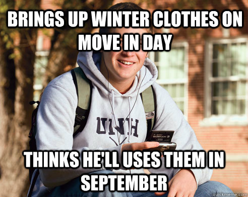 Brings Up winter clothes on move in day Thinks he'll uses them in september  College Freshman
