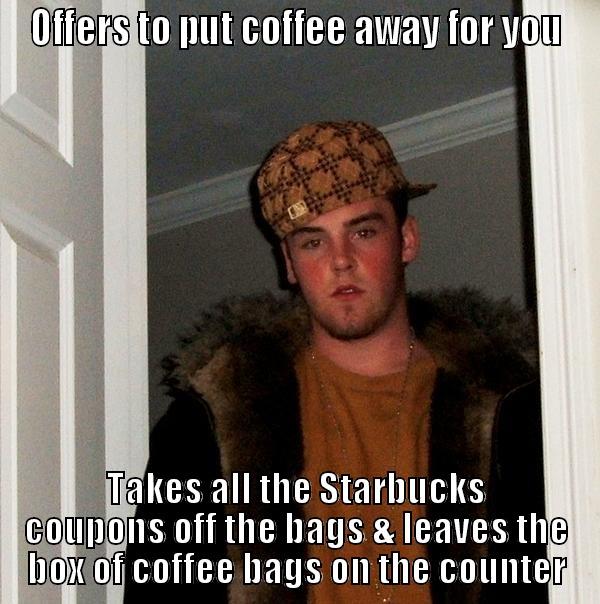 OFFERS TO PUT COFFEE AWAY FOR YOU TAKES ALL THE STARBUCKS COUPONS OFF THE BAGS & LEAVES THE BOX OF COFFEE BAGS ON THE COUNTER Scumbag Steve