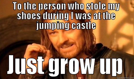 TO THE PERSON WHO STOLE MY SHOES DURING I WAS AT THE JUMPING CASTLE JUST GROW UP Boromir
