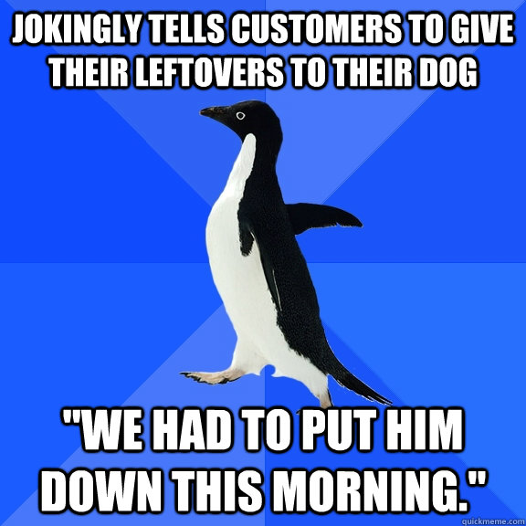 Jokingly tells customers to give their leftovers to their dog 