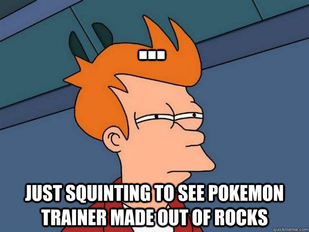 ... Just squinting to see pokemon trainer made out of rocks - ... Just squinting to see pokemon trainer made out of rocks  Futurama Fry