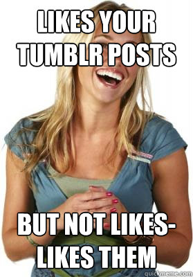 LIKES YOUR TUMBLR POSTS BUT NOT LIKES-LIKES THEM
 - LIKES YOUR TUMBLR POSTS BUT NOT LIKES-LIKES THEM
  Friend Zone Fiona
