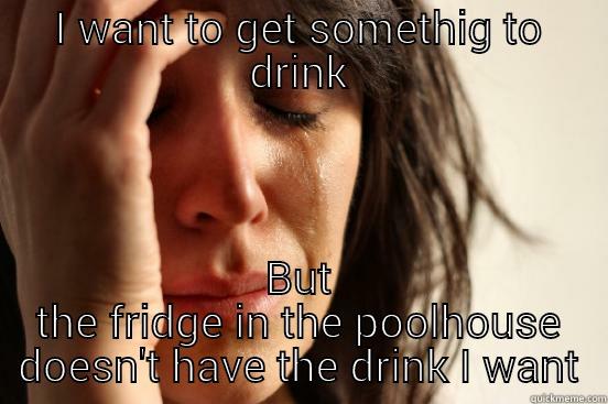 I WANT TO GET SOMETHIG TO DRINK BUT THE FRIDGE IN THE POOLHOUSE DOESN'T HAVE THE DRINK I WANT First World Problems