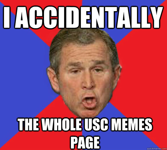 I accidentally the whole USC Memes page - I accidentally the whole USC Memes page  George Bushisms