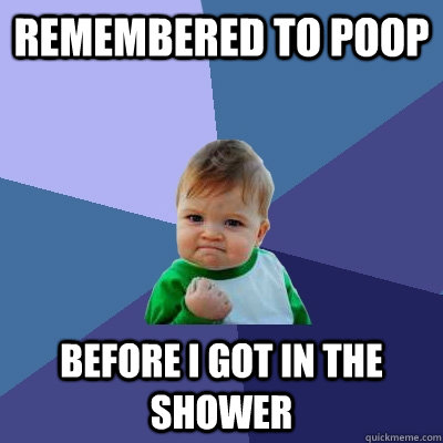 Remembered to Poop Before I Got in the shower - Remembered to Poop Before I Got in the shower  Success Kid