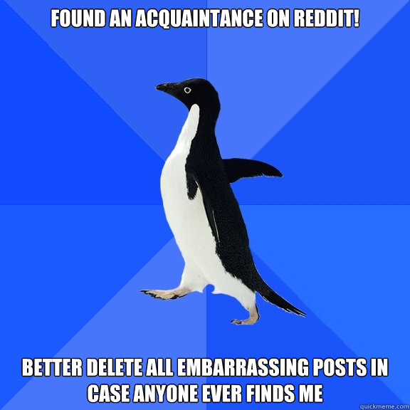 Found an acquaintance on reddit! Better delete all embarrassing posts in case anyone ever finds me  Socially Awkward Penguin