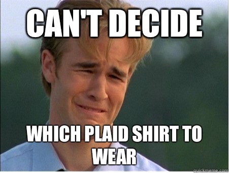 Can't decide Which plaid shirt to wear  1990s Problems