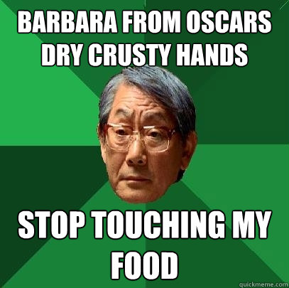 barbara from oscars dry crusty hands stop touching my food - barbara from oscars dry crusty hands stop touching my food  High Expectations Asian Father