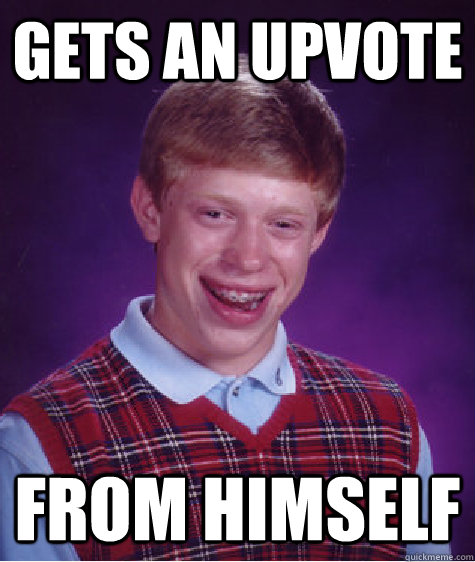 gets an upvote from himself - gets an upvote from himself  Bad Luck Brian