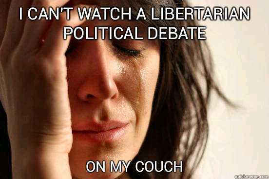 I can't watch a libertarian political debate  on my couch  First World Problems