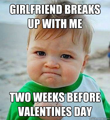 Girlfriend breaks up with me two weeks before valentines day  Victory Baby