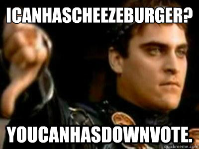 Icanhascheezeburger? youcanhasdownvote.  Downvoting Roman