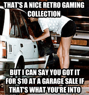 That's a nice retro gaming collection But I can say you got it for $10 at a garage sale if that's what you're into  Karma Whore