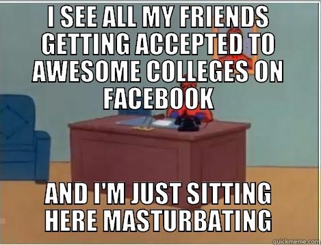 I SEE ALL MY FRIENDS GETTING ACCEPTED TO AWESOME COLLEGES ON FACEBOOK AND I'M JUST SITTING HERE MASTURBATING Spiderman Desk